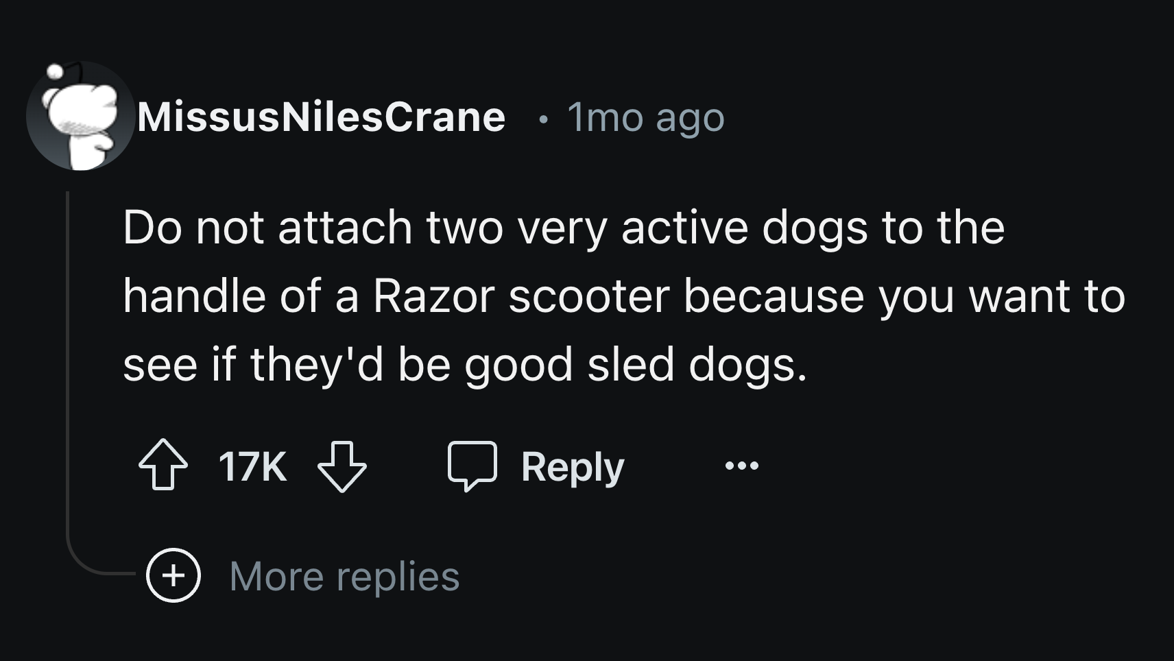 screenshot - MissusNilesCrane 1mo ago . Do not attach two very active dogs to the handle of a Razor scooter because you want to see if they'd be good sled dogs. 17K More replies